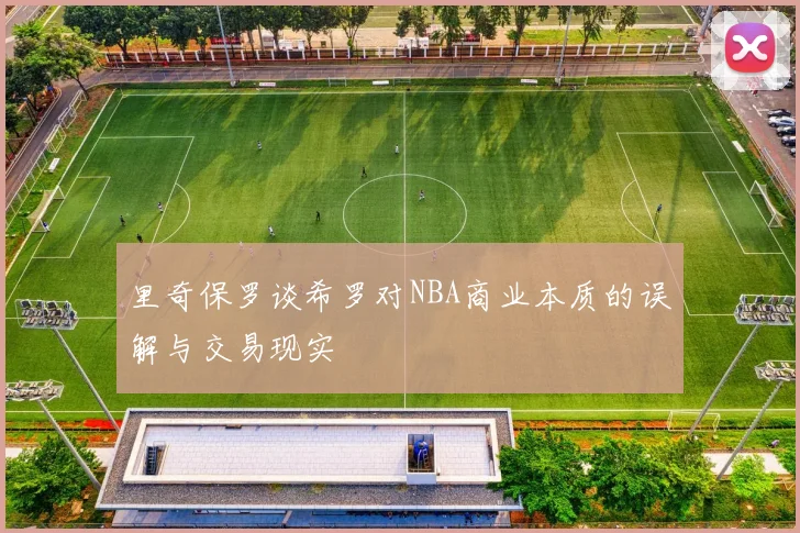 里奇保罗谈希罗对NBA商业本质的误解与交易现实