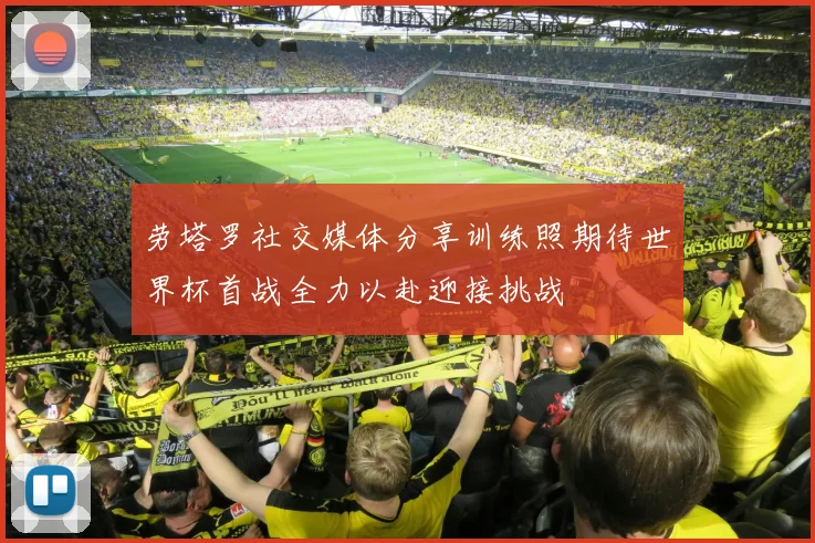 劳塔罗社交媒体分享训练照期待世界杯首战全力以赴迎接挑战