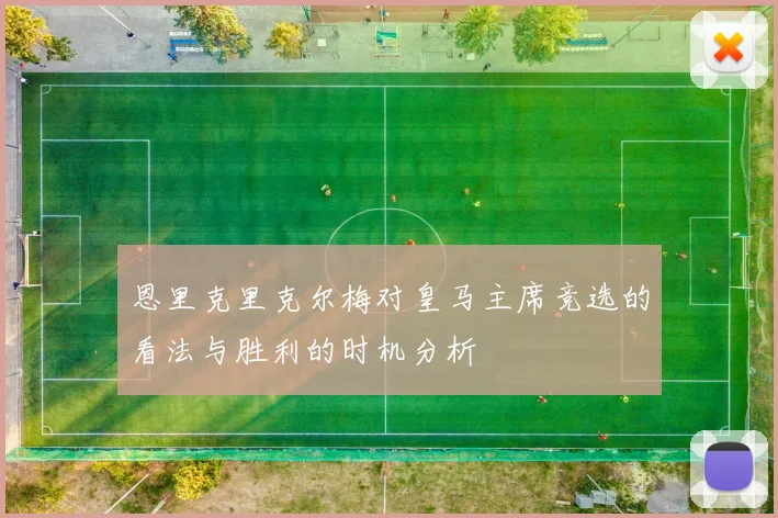 恩里克里克尔梅对皇马主席竞选的看法与胜利的时机分析