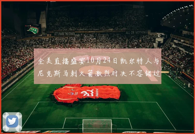 全美直播盛宴10月24日凯尔特人与尼克斯马刺火箭激烈对决不容错过